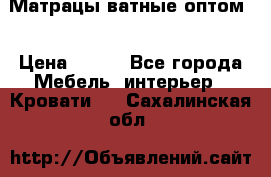 Матрацы ватные оптом. › Цена ­ 265 - Все города Мебель, интерьер » Кровати   . Сахалинская обл.